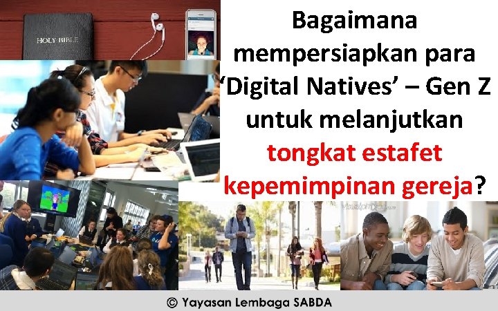 Bagaimana mempersiapkan para ‘Digital Natives’ – Gen Z untuk melanjutkan tongkat estafet kepemimpinan gereja?