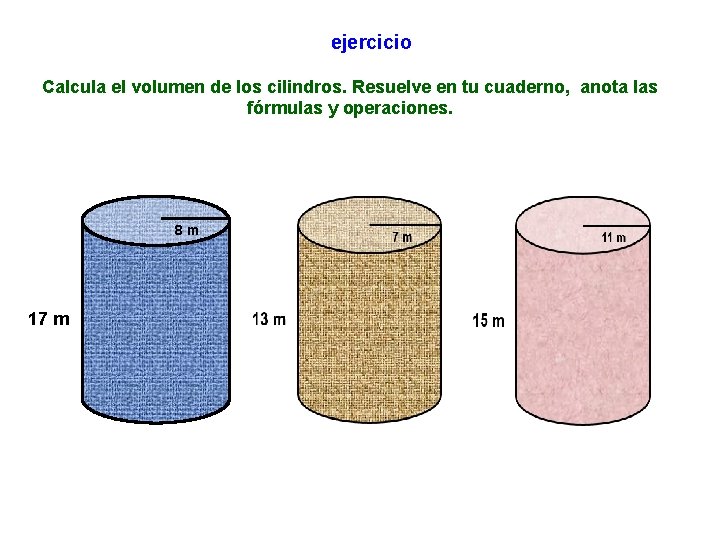 ejercicio Calcula el volumen de los cilindros. Resuelve en tu cuaderno, anota las fórmulas