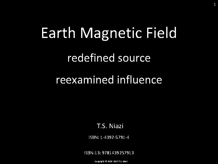 1 Earth Magnetic Field redefined source reexamined influence T. S. Niazi ISBN: 1 -4392