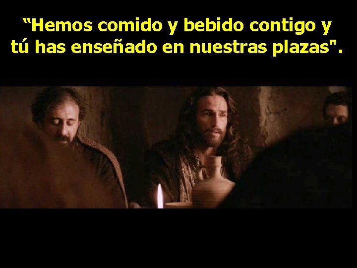 “Hemos comido y bebido contigo y tú has enseñado en nuestras plazas". 