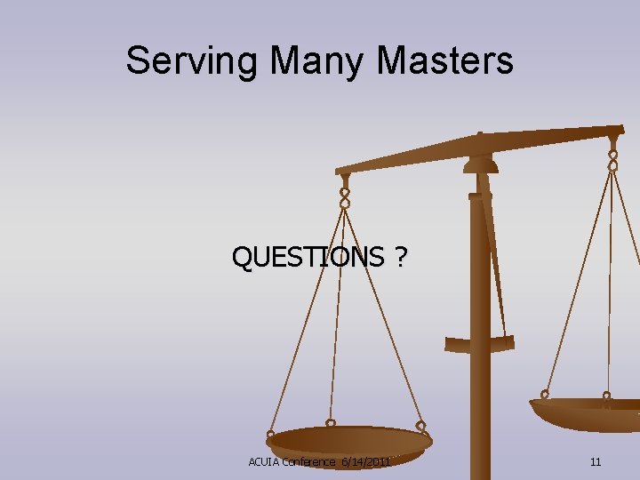 Serving Many Masters QUESTIONS ? ACUIA Conference 6/14/2011 11 