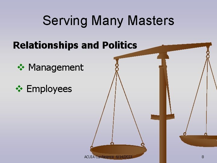 Serving Many Masters Relationships and Politics v Management v Employees ACUIA Conference 6/14/2011 8