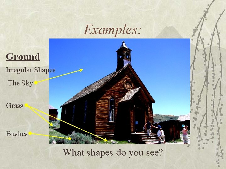 Examples: Ground Irregular Shapes The Sky Grass Bushes What shapes do you see? 