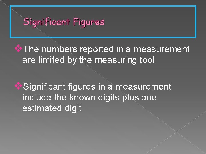 Significant Figures v. The numbers reported in a measurement are limited by the measuring