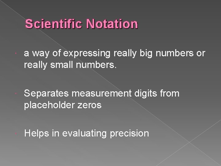 Scientific Notation a way of expressing really big numbers or really small numbers. Separates