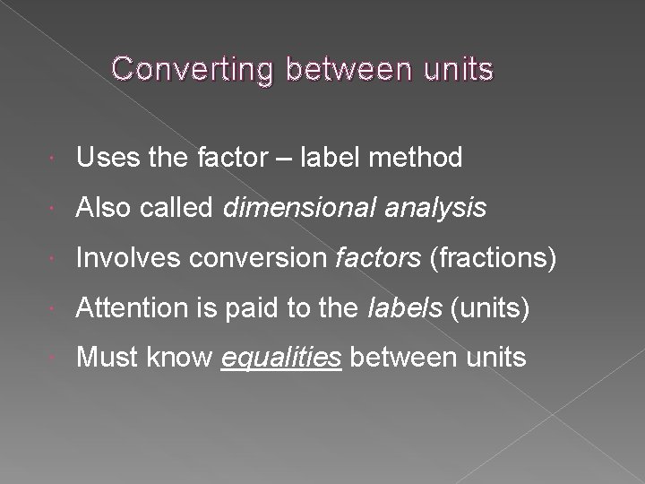 Converting between units Uses the factor – label method Also called dimensional analysis Involves