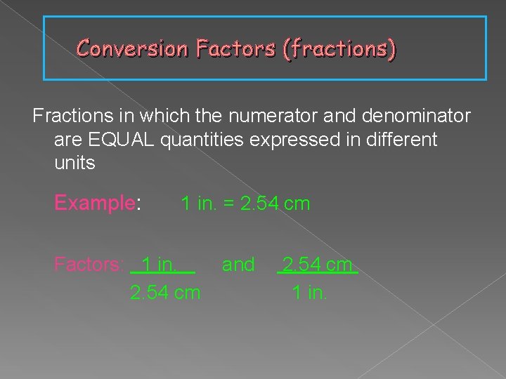 Conversion Factors (fractions) Fractions in which the numerator and denominator are EQUAL quantities expressed