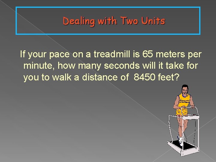 Dealing with Two Units If your pace on a treadmill is 65 meters per