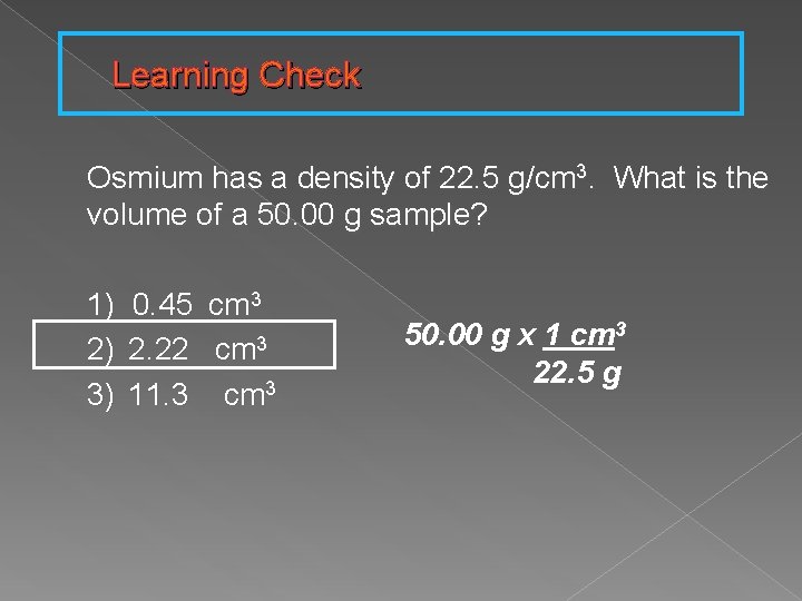 Learning Check Osmium has a density of 22. 5 g/cm 3. What is the