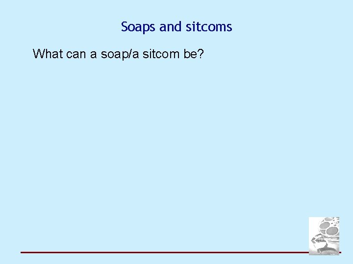 Soaps and sitcoms What can a soap/a sitcom be? 