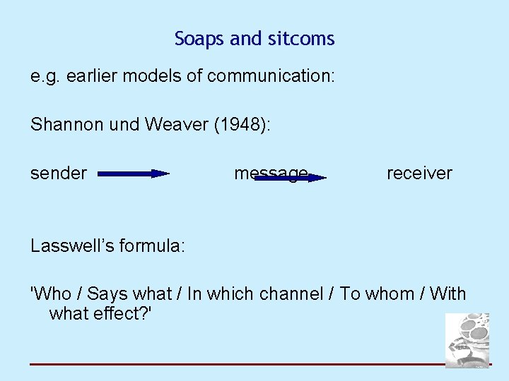 Soaps and sitcoms e. g. earlier models of communication: Shannon und Weaver (1948): sender