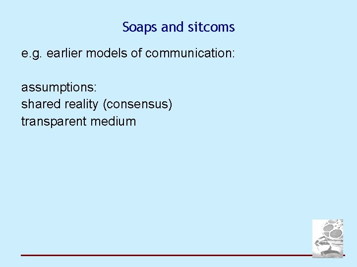 Soaps and sitcoms e. g. earlier models of communication: assumptions: shared reality (consensus) transparent