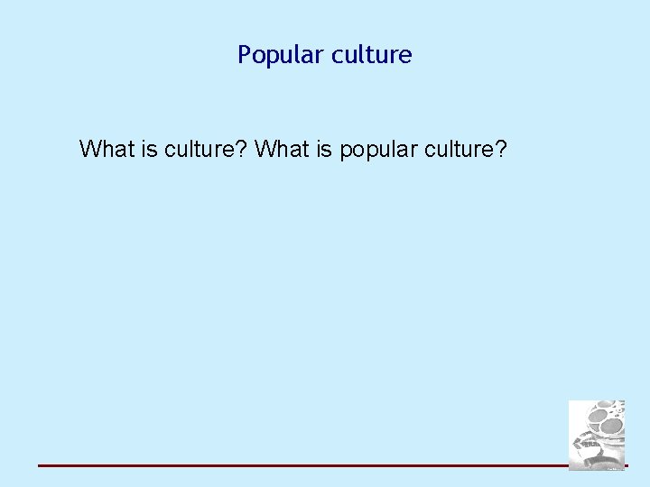 Popular culture What is culture? What is popular culture? 