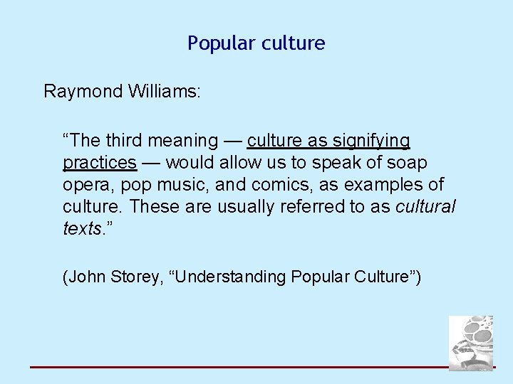 Popular culture Raymond Williams: “The third meaning — culture as signifying practices — would