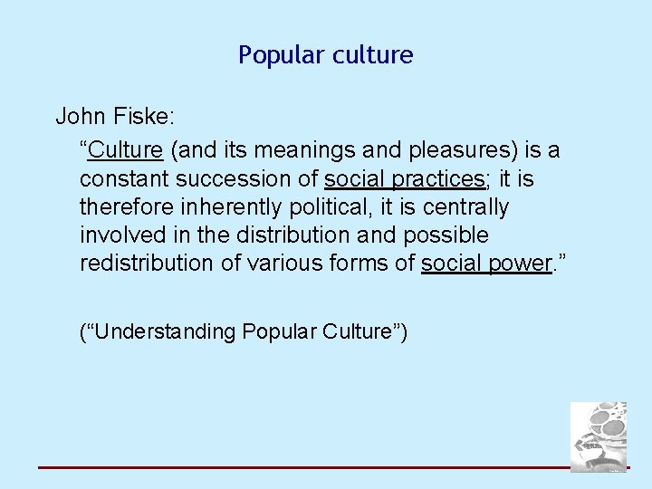 Popular culture John Fiske: “Culture (and its meanings and pleasures) is a constant succession