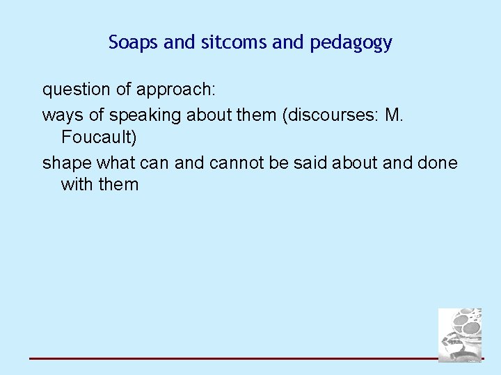 Soaps and sitcoms and pedagogy question of approach: ways of speaking about them (discourses:
