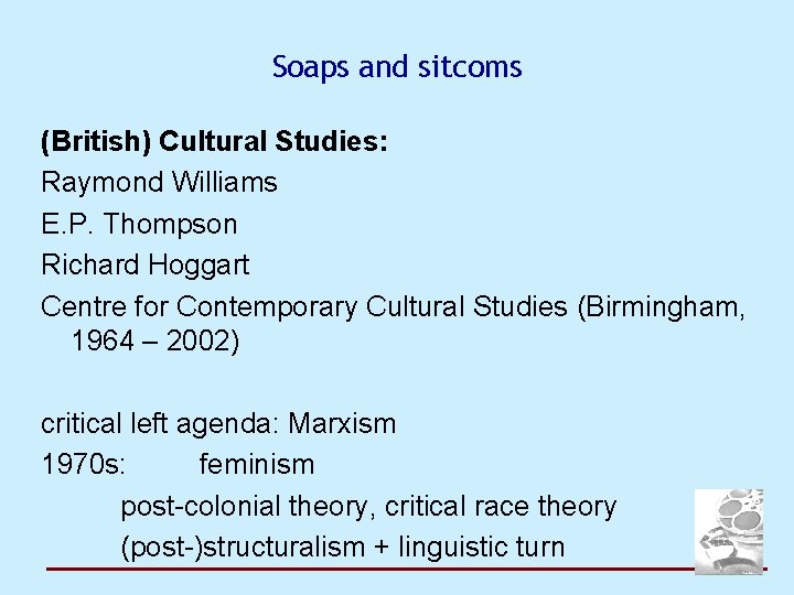 Soaps and sitcoms (British) Cultural Studies: Raymond Williams E. P. Thompson Richard Hoggart Centre