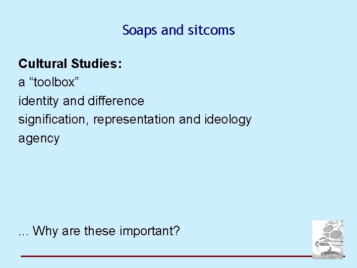 Soaps and sitcoms Cultural Studies: a “toolbox” identity and difference signification, representation and ideology