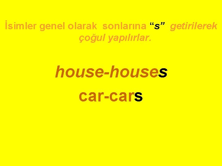 İsimler genel olarak sonlarına “s” getirilerek çoğul yapılırlar. house-houses car-cars 