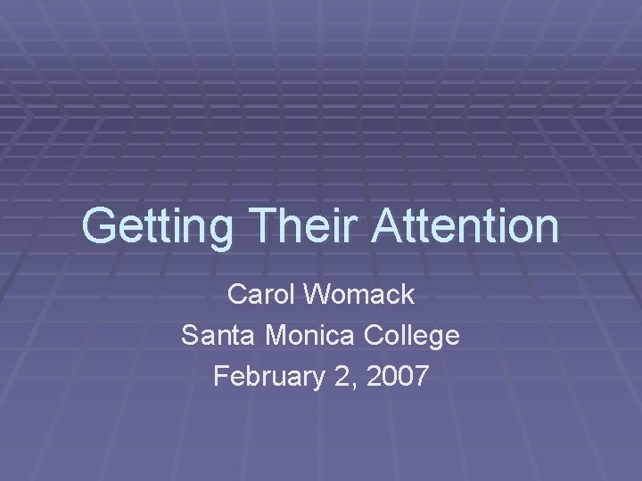 Getting Their Attention Carol Womack Santa Monica College February 2, 2007 