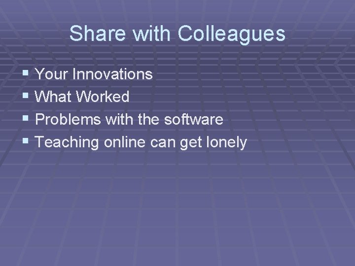 Share with Colleagues § Your Innovations § What Worked § Problems with the software