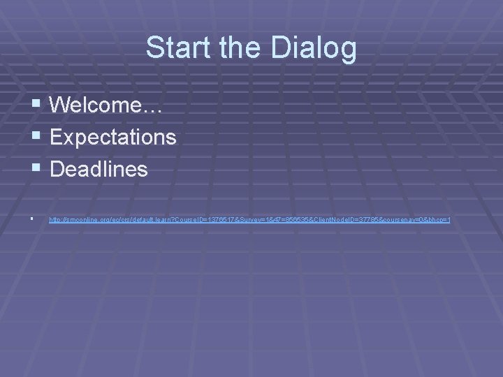 Start the Dialog § Welcome… § Expectations § Deadlines § http: //smconline. org/ec/crs/default. learn?