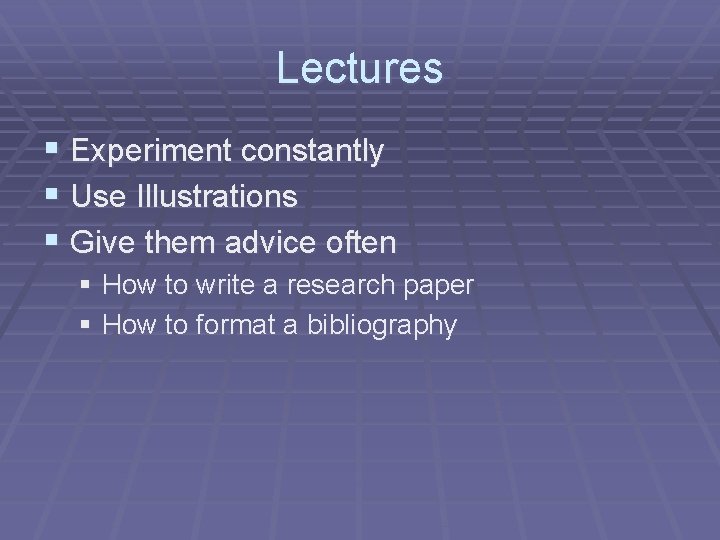 Lectures § Experiment constantly § Use Illustrations § Give them advice often § How