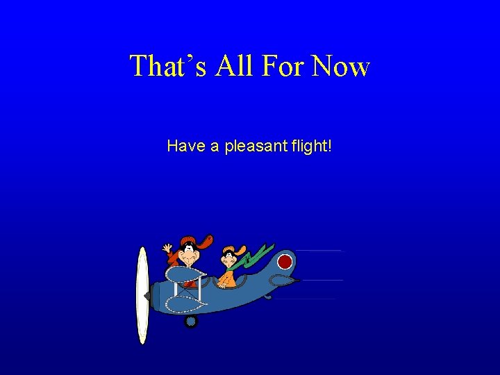 That’s All For Now Have a pleasant flight! 