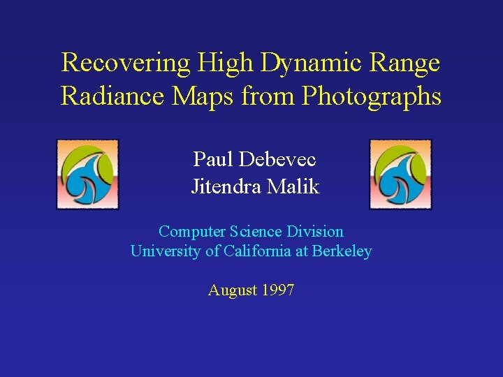Recovering High Dynamic Range Radiance Maps from Photographs Paul Debevec Jitendra Malik Computer Science