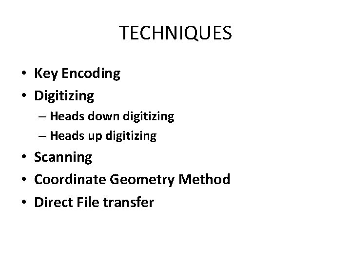 TECHNIQUES • Key Encoding • Digitizing – Heads down digitizing – Heads up digitizing