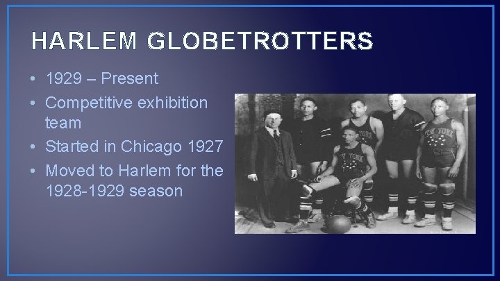 HARLEM GLOBETROTTERS • 1929 – Present • Competitive exhibition team • Started in Chicago