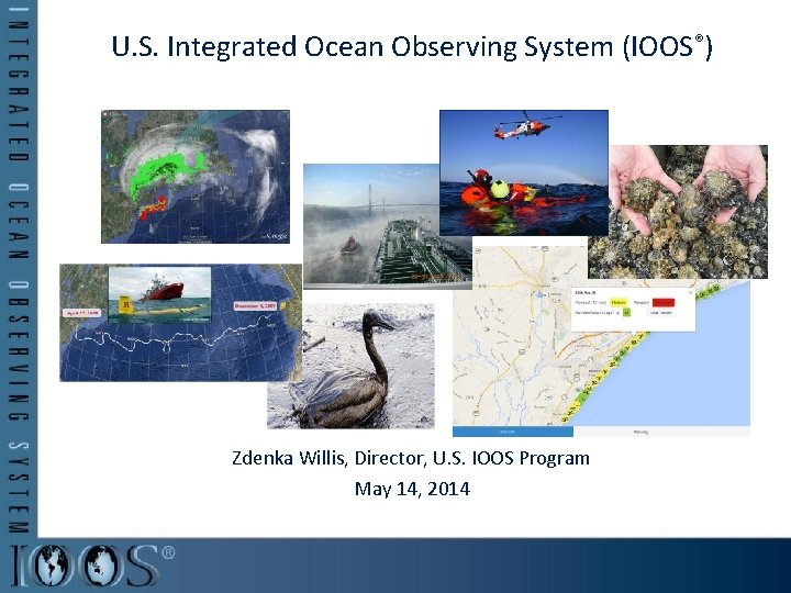 U. S. Integrated Ocean Observing System (IOOS®) Zdenka Willis, Director, U. S. IOOS Program