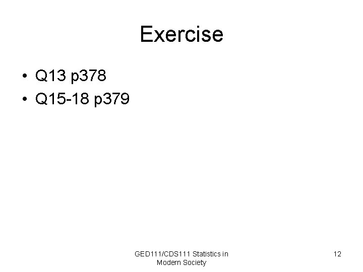 Exercise • Q 13 p 378 • Q 15 -18 p 379 GED 111/CDS
