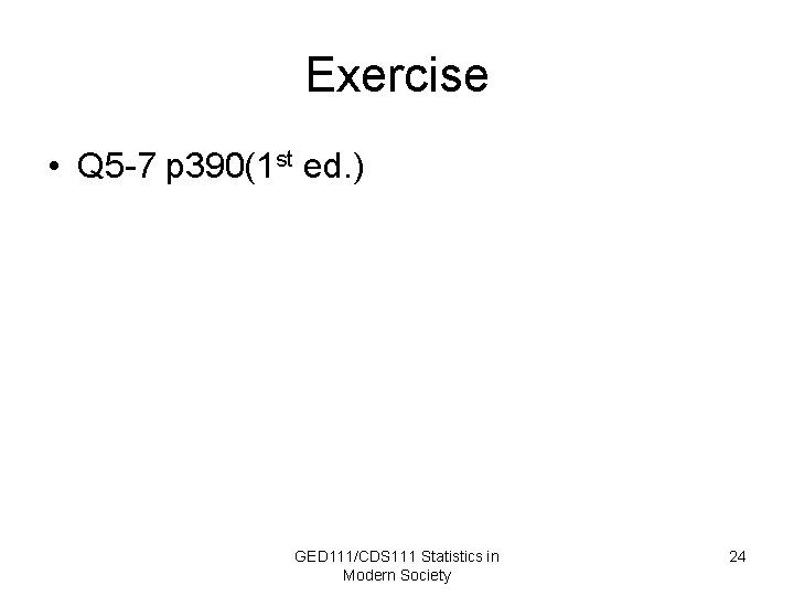 Exercise • Q 5 -7 p 390(1 st ed. ) GED 111/CDS 111 Statistics