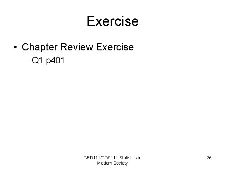 Exercise • Chapter Review Exercise – Q 1 p 401 GED 111/CDS 111 Statistics