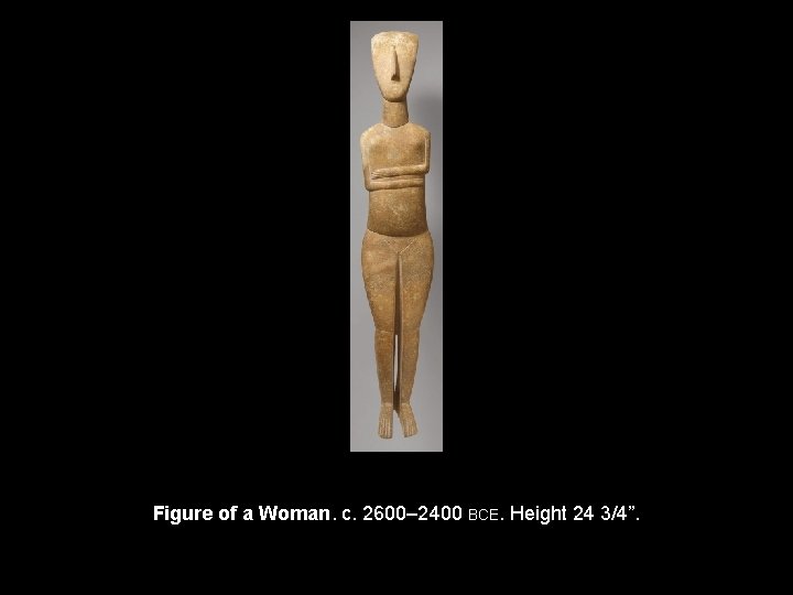 Figure of a Woman. c. 2600– 2400 BCE. Height 24 3/4”. 