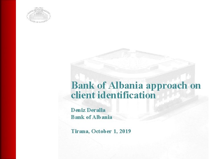 Bank of Albania approach on client identification Deniz Deralla Bank of Albania Tirana, October