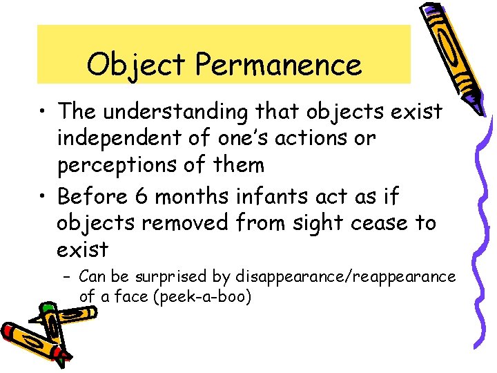 Object Permanence • The understanding that objects exist independent of one’s actions or perceptions