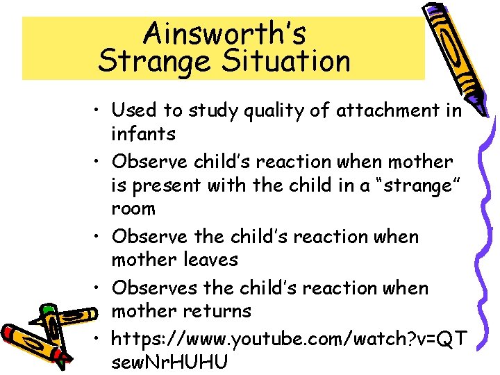 Ainsworth’s Strange Situation • Used to study quality of attachment in infants • Observe