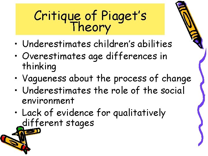 Critique of Piaget’s Theory • Underestimates children’s abilities • Overestimates age differences in thinking