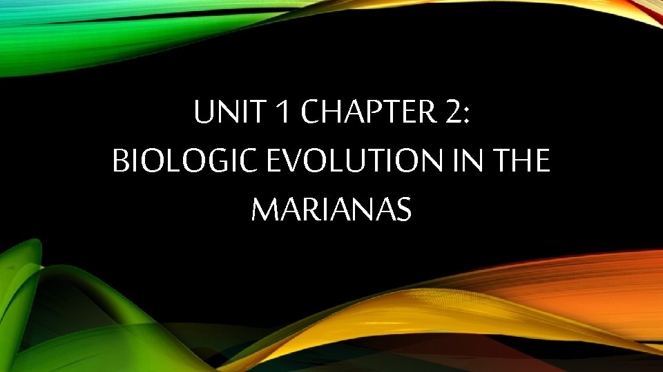 UNIT 1 CHAPTER 2: BIOLOGIC EVOLUTION IN THE MARIANAS 