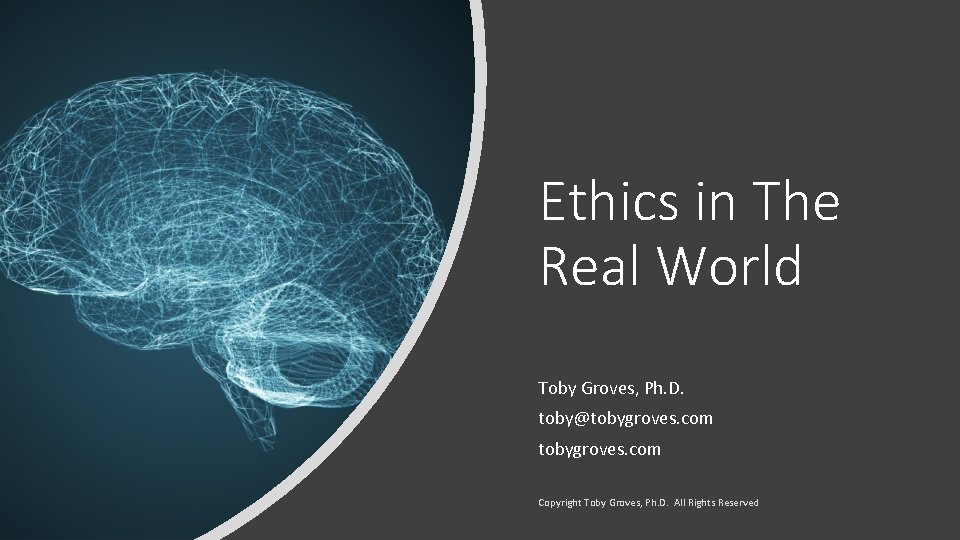 Ethics in The Real World Toby Groves, Ph. D. toby@tobygroves. com Copyright Toby Groves,