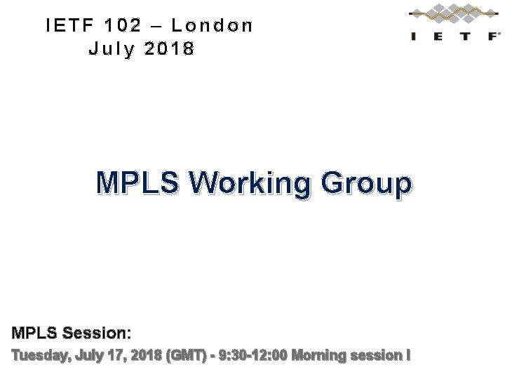 IETF 102 – London July 2018 MPLS Working Group MPLS Session: Tuesday, July 17,