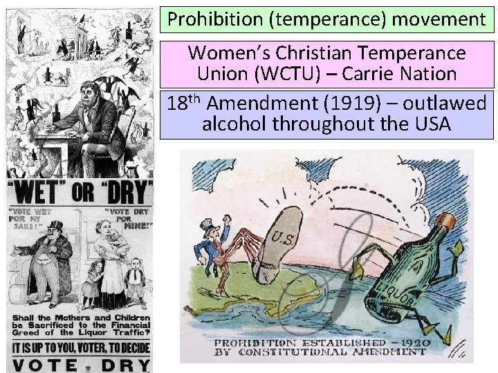 Prohibition (temperance) movement Women’s Christian Temperance Union (WCTU) – Carrie Nation 18 th Amendment