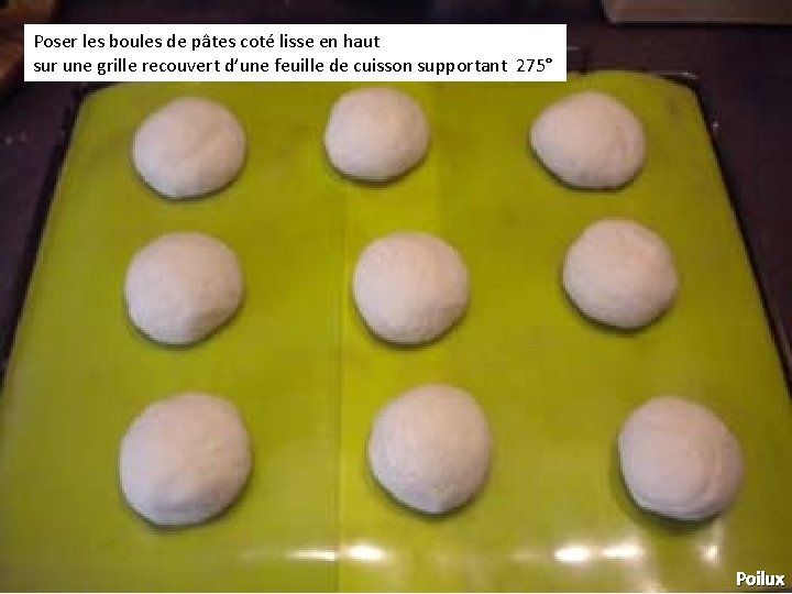 Poser les boules de pâtes coté lisse en haut sur une grille recouvert d’une