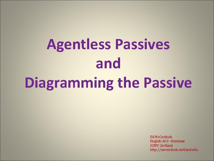 Agentless Passives and Diagramming the Passive Ed Mc. Corduck English 402 --Grammar SUNY Cortland