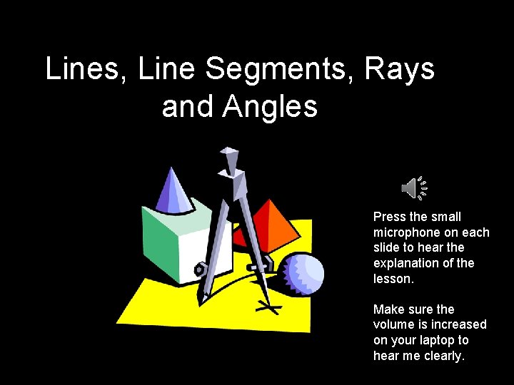 Lines, Line Segments, Rays and Angles Press the small microphone on each slide to