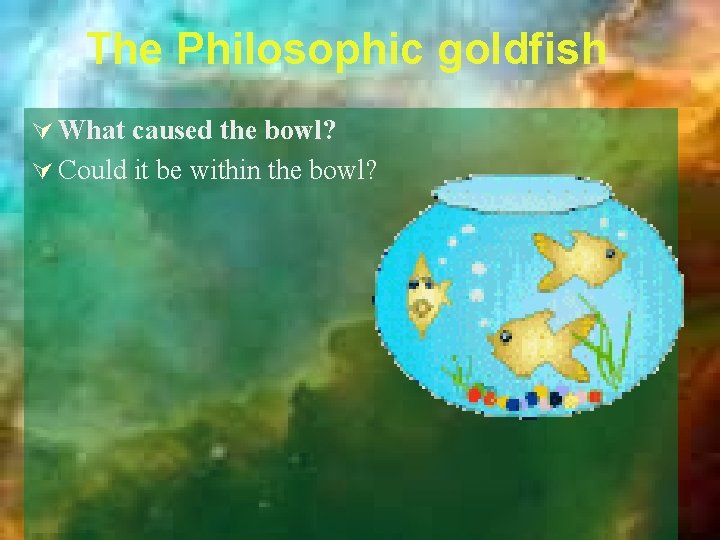 The Philosophic goldfish Ú What caused the bowl? Ú Could it be within the