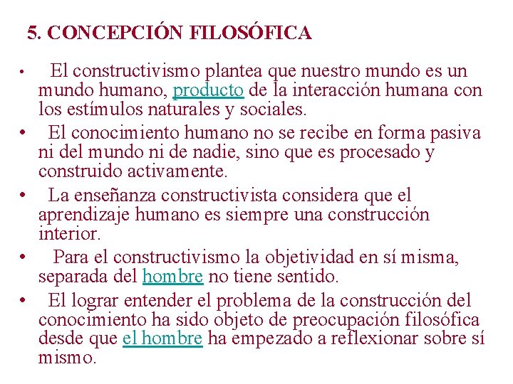 5. CONCEPCIÓN FILOSÓFICA • • • El constructivismo plantea que nuestro mundo es un