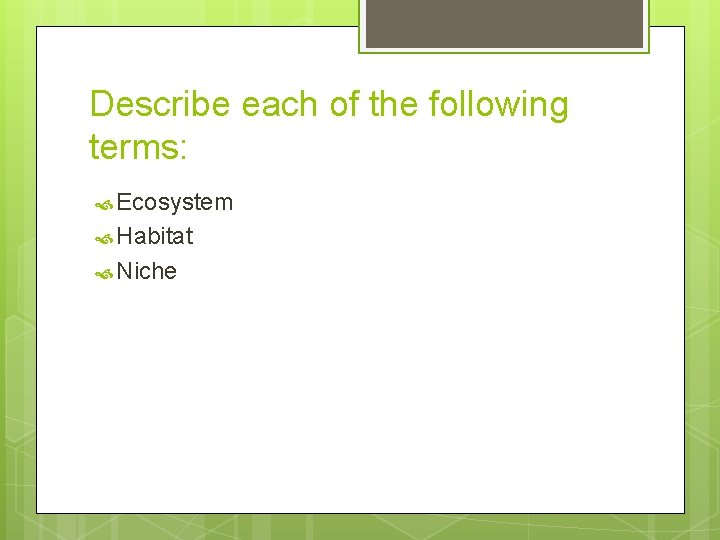 Describe each of the following terms: Ecosystem Habitat Niche 